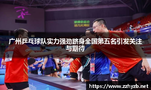 广州乒乓球队实力强劲跻身全国第五名引发关注与期待