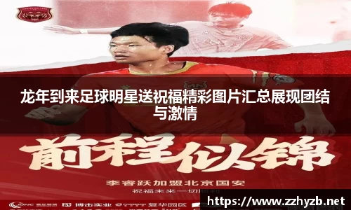 龙年到来足球明星送祝福精彩图片汇总展现团结与激情